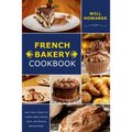 French Bakery Cookbook. Learn How to Make Your Healthy Bakery Recipes Quick, And Delicious Baking Recipes