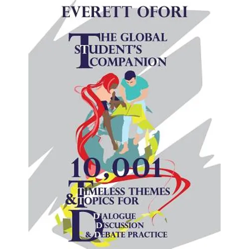 The Global Student's Companion: 10,001 Timeless Themes and Topics for Dialogue, Discussion, and Debate Practice