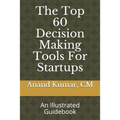 The Top 60 Decision Making Tools For Startups: An Illustrated Guidebook