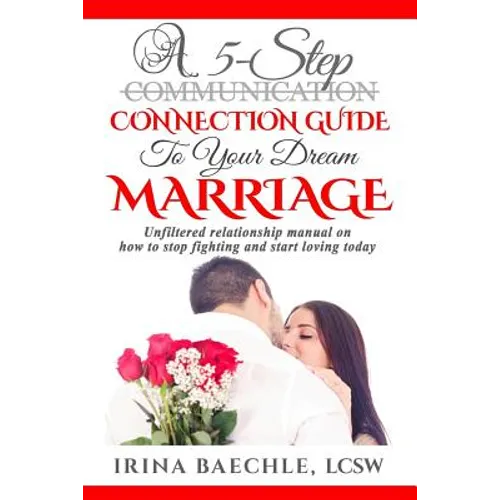 A 5-Step Connection Guide To Your Dream Marriage: Unfiltered relationship manual on how to stop fighting and start loving today