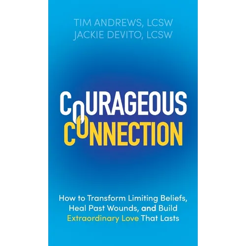 Courageous Connection: How to Transform Limiting Beliefs, Heal Past Wounds, and Build Extraordinary Love That Lasts