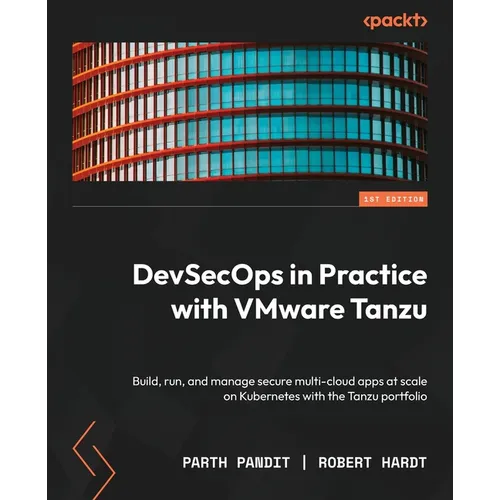 DevSecOps in Practice with VMware Tanzu: Build, run, and manage secure multi-cloud apps at scale on Kubernetes with the Tanzu portfolio