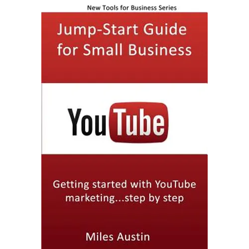 YouTube Jump-Start Guide for Small Business: Getting started with YouTube marketing...step by step
