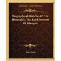 Biographical Sketches Of The Honorable, The Lord Provosts Of Glasgow