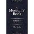 The Mediums' Book: containing Special Teachings from the Spirits on Manifestation, means to communicate with the Invisible World, Develop
