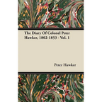 The Diary Of Colonel Peter Hawker, 1802-1853 - Vol. 1