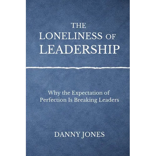 The Loneliness ofLeadership: Why the Expectation of Perfection is Breaking Leaders