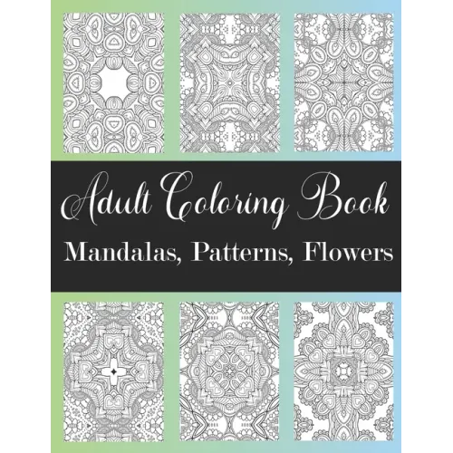Adult Coloring Book: Mandalas, Patterns, Flowers: Amazing Designs Coloring Book For Stress Relieving, Relaxation, Fun, Soul Healing For Men