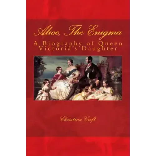 Alice, The Enigma: Queen Victoria's Daughter