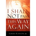 I Shall Not Pass This Way Again