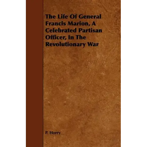 The Life Of General Francis Marion, A Celebrated Partisan Officer, In The Revolutionary War