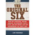 The Original Six: How the Canadiens, Bruins, Rangers, Blackhawks, Maple Leafs, and Red Wings Laid the Groundwork for Today's National Hockey League
