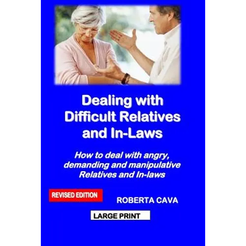 Dealing with Difficult Relatives and In-Laws: How to Deal with Angry, Demanding and Manipulative Relatives and In-Laws
