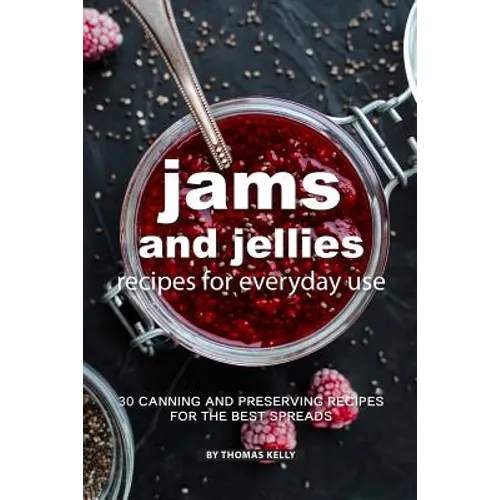 Jams and Jellies Recipes for Everyday Use: 30 Canning and Preserving Recipes for The Best Spreads
