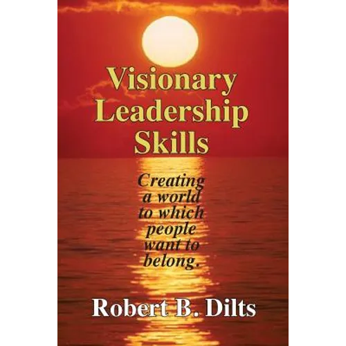 Visionary Leadership Skills: Creating a world to which people want to belong
