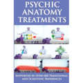 Psychic Anatomy Treatments: Energy Healing-Empowerment at It Best: Supported by Over 600 Traditional and Scientific References