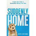 Suddenly Home: A Quick Start Guide to Successfully Working From Home