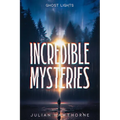 Incredible Mysteries Ghost Lights: Mysterious Lights: Will-o'-the-wisp, Marfa Lights, The Ghost Ship of Northumberland, and more