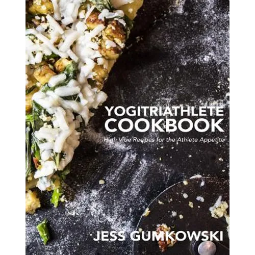 YogiTriathlete Cookbook: High Vibe Recipes for the Athlete Appetite
