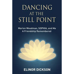 Dancing At The Still Point: Marion Woodman, SOPHIA, and Me - A Friendship Remembered