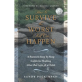 How to Survive the Worst That Can Happen: A Parent's Step by Step Guide to Healing After the Loss of a Child