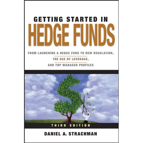 Getting Started in Hedge Funds: From Launching a Hedge Fund to New Regulation, the Use of Leverage, and Top Manager Profiles
