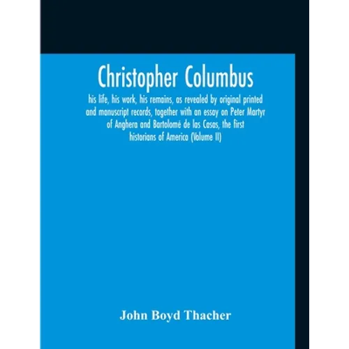 Christopher Columbus: His Life, His Work, His Remains, As Revealed By Original Printed And Manuscript Records, Together With An Essay On Pet