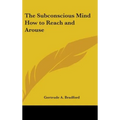 The Subconscious Mind How to Reach and Arouse