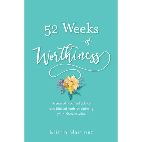 52 weeks of Worthiness: A year of practical advice and biblical truth for claiming your inherent value