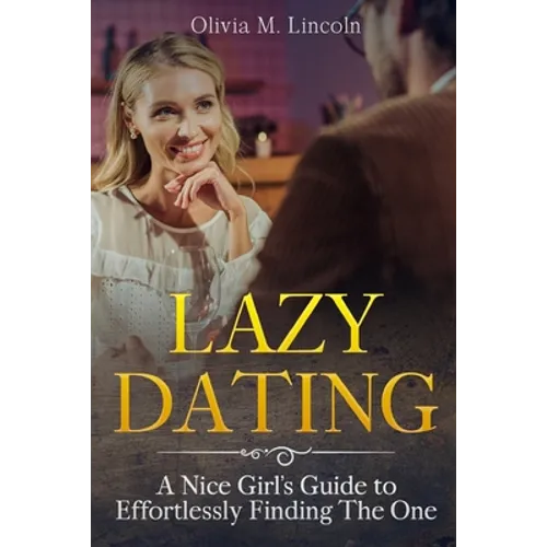 Lazy Dating: A Nice Girl's Guide to Effortlessly Finding The One