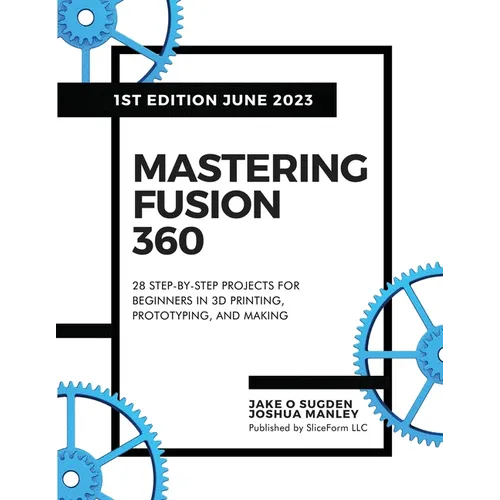 Mastering Fusion 360: 28 Step-By-Step Projects for Beginners in 3D Printing, Prototyping, and Making