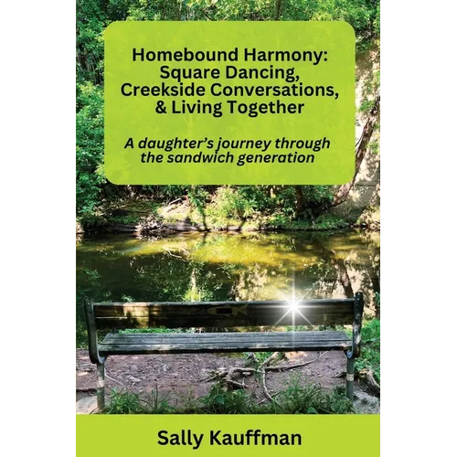 Homebound Harmony Square Dancing, Creekside Conversations, & Living Together: A daughter's journey through the generation