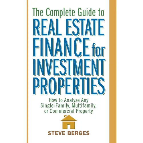 The Complete Guide to Real Estate Finance for Investment Properties: How to Analyze Any Single-Family, Multifamily, or Commercial Property