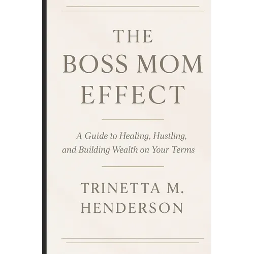 The Boss Mom Effect: A Guide To Healing, Hustling, And Building Wealth On Your Terms