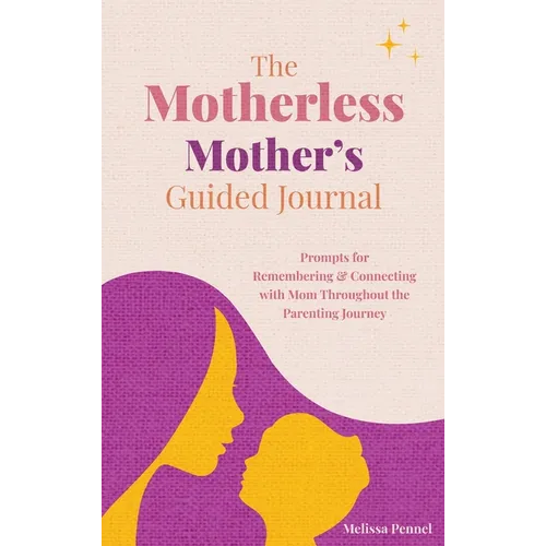 The Motherless Mother's Guided Journal: Prompts for Remembering and Connecting with Mom Throughout the Parenting Journey