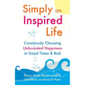 Simply an Inspired Life: Consciously Choosing Unbounded Happiness in Good Times & Bad