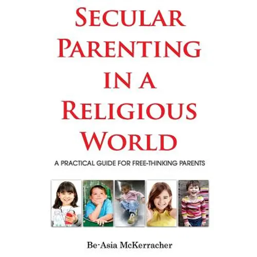 Secular Parenting in a Religious World: A Practical Guide for Free-thinking Parents