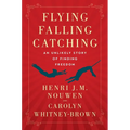 Flying, Falling, Catching: An Unlikely Story of Finding Freedom