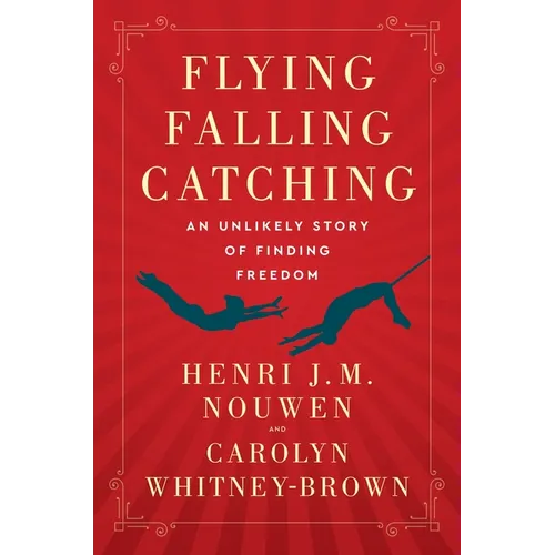 Flying, Falling, Catching: An Unlikely Story of Finding Freedom