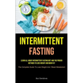 Intermittent Fasting: Learn All About Intermittent Fasting Diet And The Proven Methods To Lose Weight And Burn Fat (The Complete Guide To Lose Weight