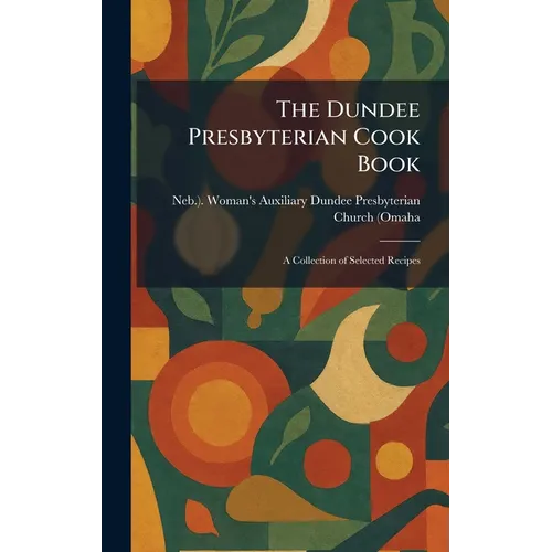 The Dundee Presbyterian Cook Book: A Collection of Selected Recipes