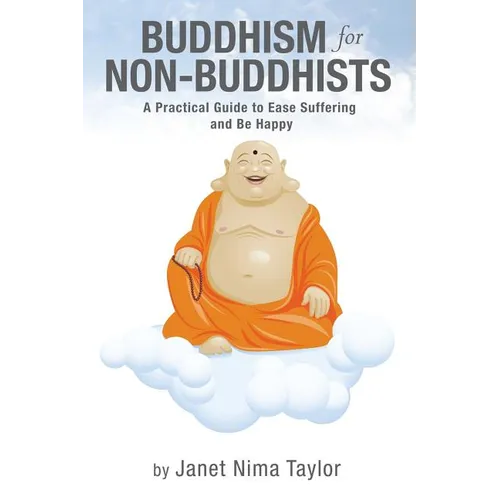 Buddhism for Non-Buddhists: A Practical Guide To Ease Suffering and Be Happy