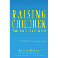Raising Children You Can Live With: A guide for frustrated parents