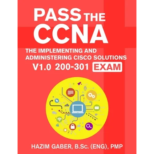PASS the CCNA: The Implementing and Administering Cisco Solutions (CCNA) v1.0 200-301 Exam