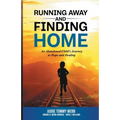 Running Away and Finding Home: An Abandoned Child's Journey to Hope and Healing