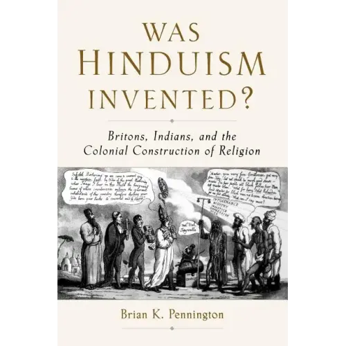 Was Hinduism Invented?: Britons, Indians, and the Colonial Construction of Religion