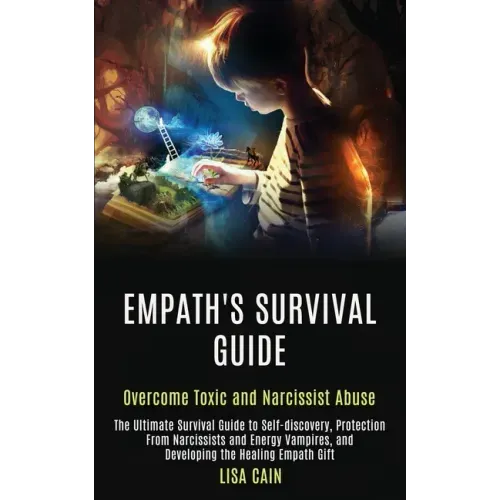 Empath's Survival Guide: The Ultimate Survival Guide to Self-discovery, Protection From Narcissists and Energy Vampires, and Developing the Healing Em