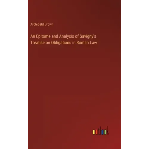 An Epitome and Analysis of Savigny's Treatise on Obligations in Roman Law