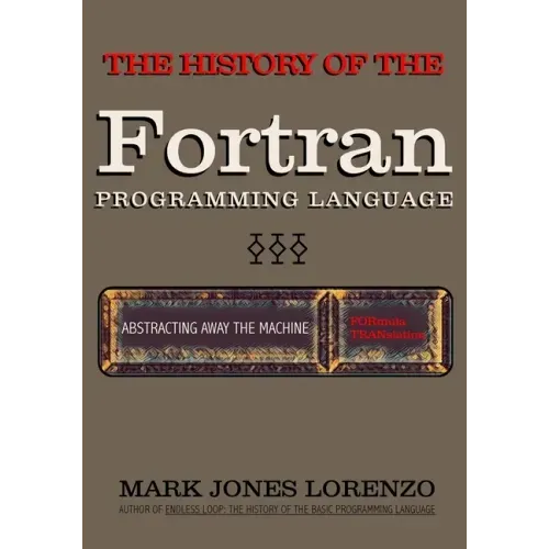 Abstracting Away the Machine: The History of the FORTRAN Programming Language (FORmula TRANslation)
