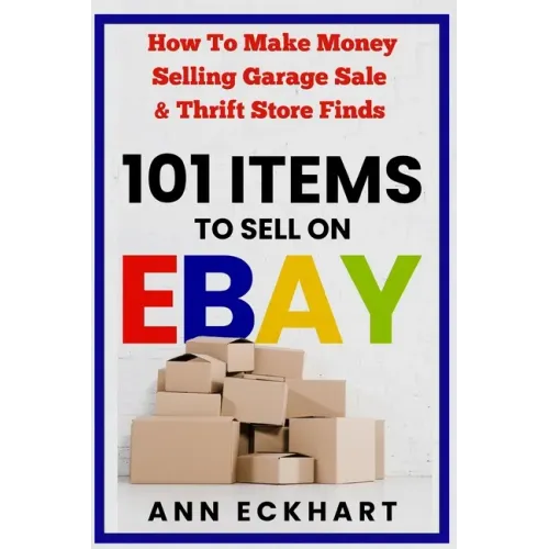 101 Items To Sell On Ebay: How to Make Money Selling Garage Sale & Thrift Store Finds (8th Edition)